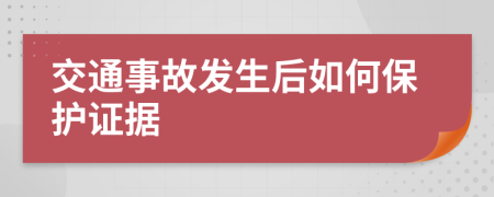 交通事故发生后如何保护证据