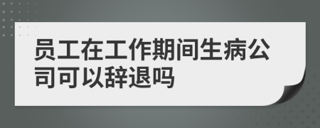 员工在工作期间生病公司可以辞退吗