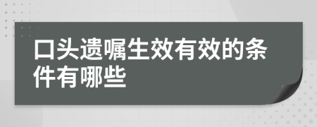 口头遗嘱生效有效的条件有哪些