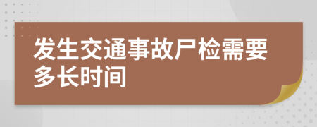 发生交通事故尸检需要多长时间