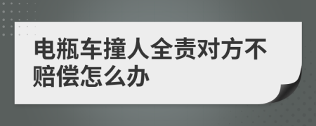 电瓶车撞人全责对方不赔偿怎么办