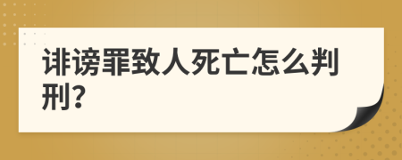 诽谤罪致人死亡怎么判刑？