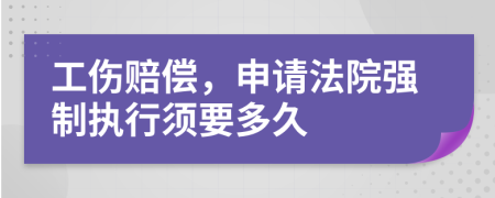 工伤赔偿，申请法院强制执行须要多久