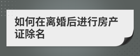 如何在离婚后进行房产证除名