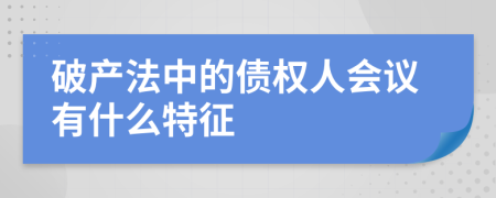 破产法中的债权人会议有什么特征