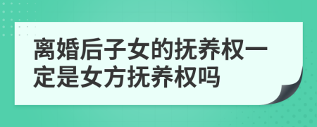 离婚后子女的抚养权一定是女方抚养权吗