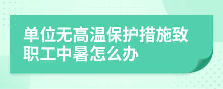 单位无高温保护措施致职工中暑怎么办