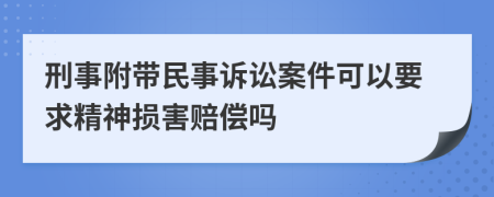 刑事附带民事诉讼案件可以要求精神损害赔偿吗