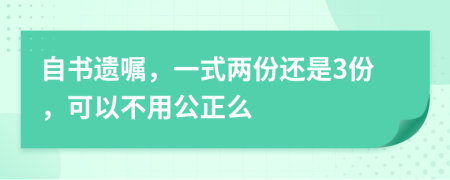 自书遗嘱，一式两份还是3份，可以不用公正么