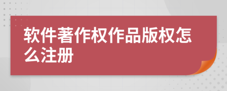 软件著作权作品版权怎么注册