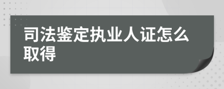司法鉴定执业人证怎么取得