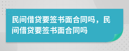 民间借贷要签书面合同吗，民间借贷要签书面合同吗