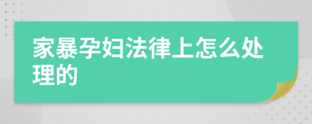 家暴孕妇法律上怎么处理的