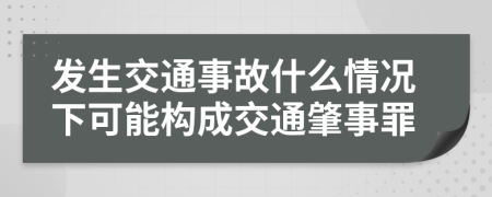 发生交通事故什么情况下可能构成交通肇事罪