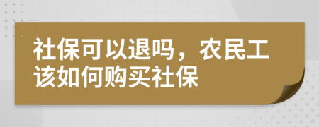 社保可以退吗，农民工该如何购买社保