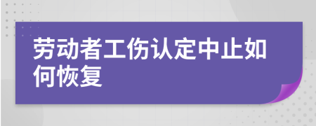 劳动者工伤认定中止如何恢复