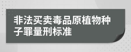 非法买卖毒品原植物种子罪量刑标准