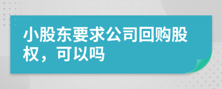 小股东要求公司回购股权，可以吗