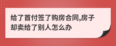 给了首付签了购房合同,房子却卖给了别人怎么办