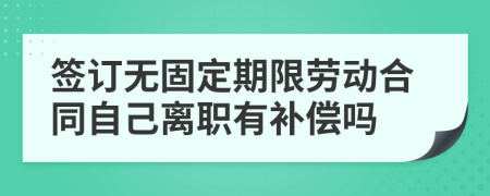 签订无固定期限劳动合同自己离职有补偿吗