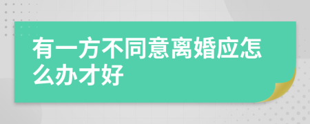 有一方不同意离婚应怎么办才好