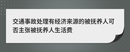 交通事故处理有经济来源的被抚养人可否主张被抚养人生活费