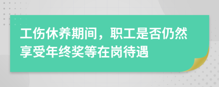 工伤休养期间，职工是否仍然享受年终奖等在岗待遇