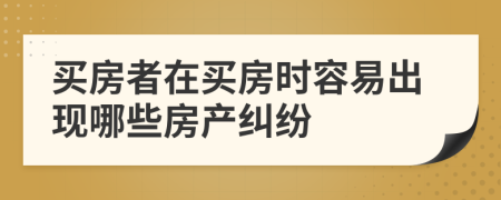 买房者在买房时容易出现哪些房产纠纷