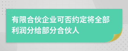 有限合伙企业可否约定将全部利润分给部分合伙人