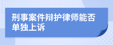 刑事案件辩护律师能否单独上诉