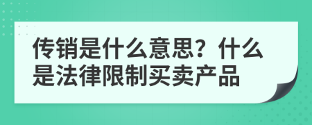 传销是什么意思？什么是法律限制买卖产品