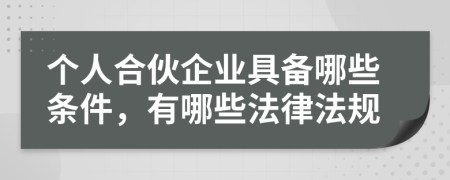 个人合伙企业具备哪些条件，有哪些法律法规