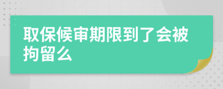 取保候审期限到了会被拘留么