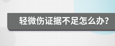 轻微伤证据不足怎么办？