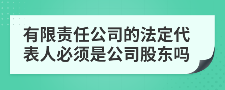 有限责任公司的法定代表人必须是公司股东吗