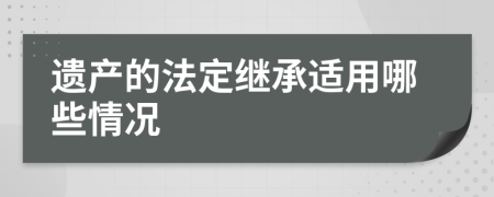 遗产的法定继承适用哪些情况