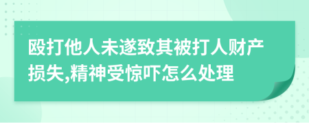 殴打他人未遂致其被打人财产损失,精神受惊吓怎么处理