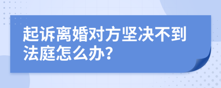 起诉离婚对方坚决不到法庭怎么办？