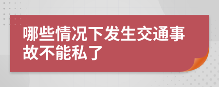 哪些情况下发生交通事故不能私了