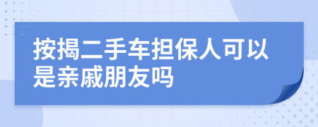 按揭二手车担保人可以是亲戚朋友吗