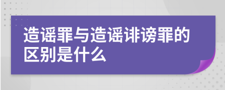 造谣罪与造谣诽谤罪的区别是什么