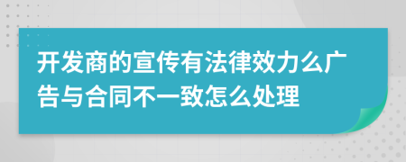 开发商的宣传有法律效力么广告与合同不一致怎么处理