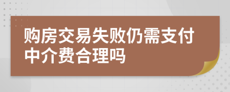 购房交易失败仍需支付中介费合理吗