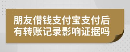 朋友借钱支付宝支付后有转账记录影响证据吗