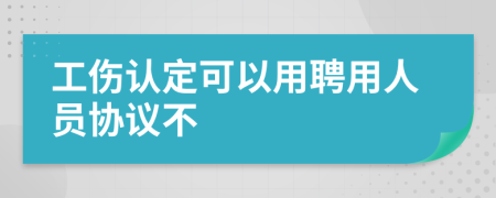 工伤认定可以用聘用人员协议不