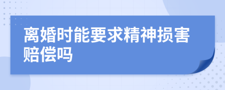 离婚时能要求精神损害赔偿吗