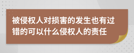 被侵权人对损害的发生也有过错的可以什么侵权人的责任