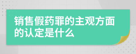 销售假药罪的主观方面的认定是什么