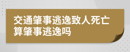 交通肇事逃逸致人死亡算肇事逃逸吗