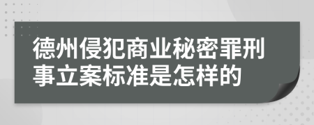 德州侵犯商业秘密罪刑事立案标准是怎样的